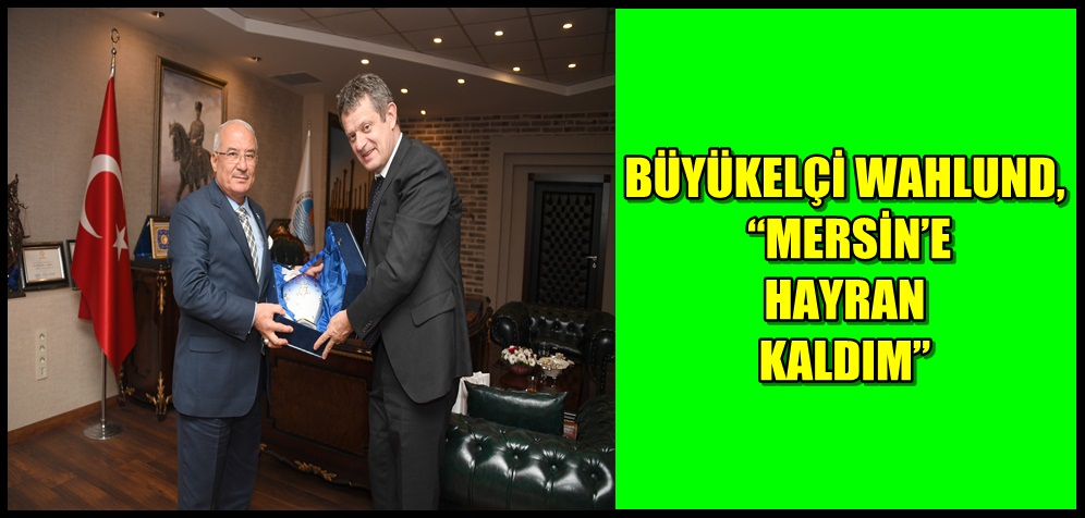 Büyükelçi Wahlund, “Mersin’e Hayran Kaldım”