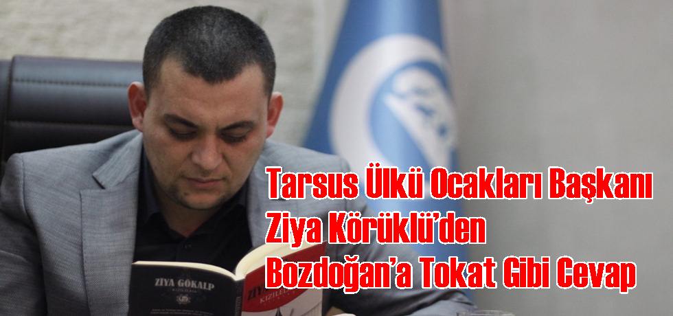 Tarsus Ülkü Ocakları Başkanı Ziya Körüklü’den Bozdoğan’a Tokat Gibi Cevap