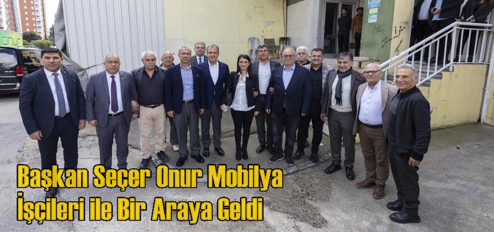 Başkan Seçer Onur Mobilya İşçileri ile Bir Araya Geldi