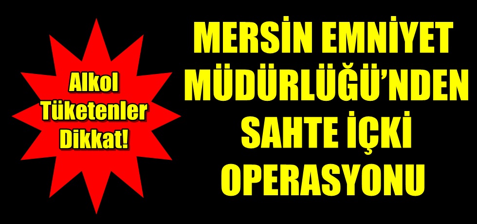 Mersin Emniyet Müdürlüğü’nden Sahte İçki Operasyonu