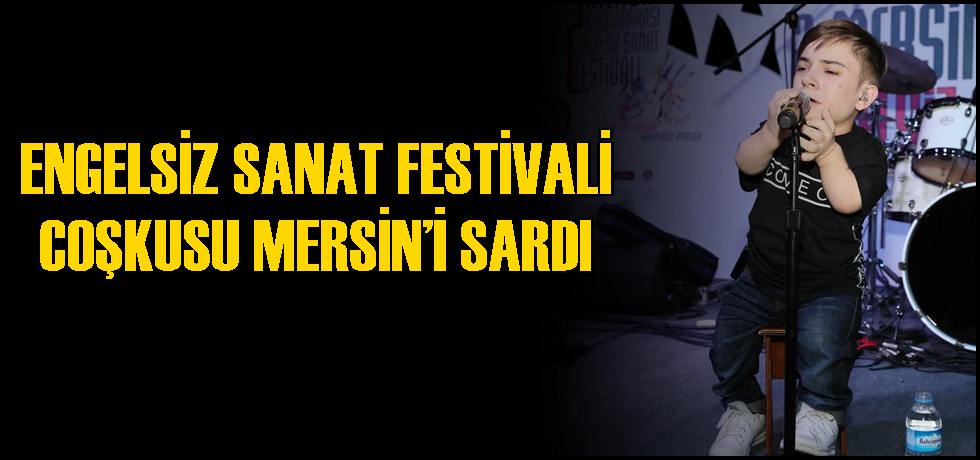 Engelsiz Sanat Festivali Coşkusu Mersin’i Sardı