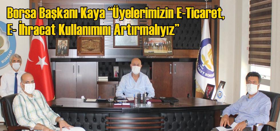 Borsa Başkanı Kaya “Üyelerimizin E-Ticaret, E- İhracat Kullanımını Artırmalıyız”