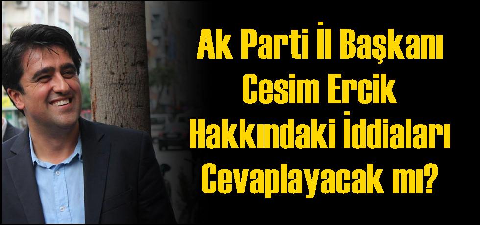 Ak Parti İl Başkanı Cesim Ercik Hakkındaki İddiaları Cevaplayacak mı?