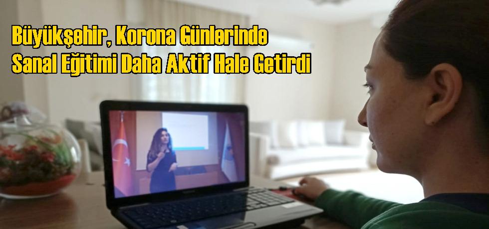 Büyükşehir, Korona Günlerinde Sanal Eğitimi Daha Aktif Hale Getirdi